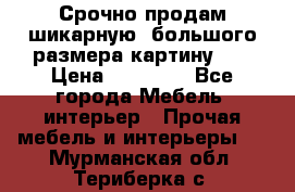 Срочно продам шикарную ,большого размера картину!!! › Цена ­ 20 000 - Все города Мебель, интерьер » Прочая мебель и интерьеры   . Мурманская обл.,Териберка с.